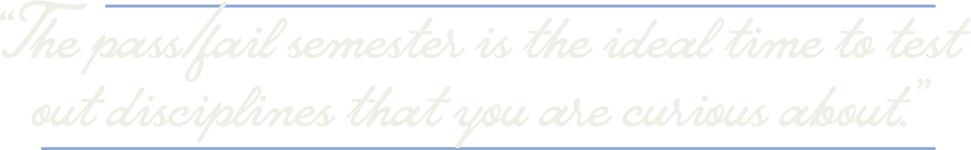 The pass/fail semester is the ideal time to test out disciplines that you are curious about.